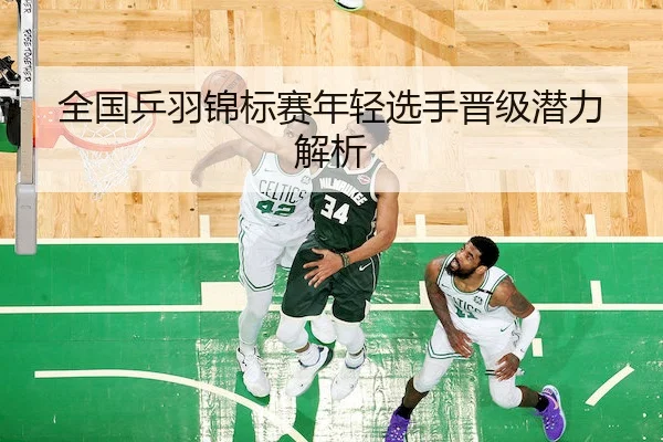 全国乒羽锦标赛年轻选手晋级潜力解析